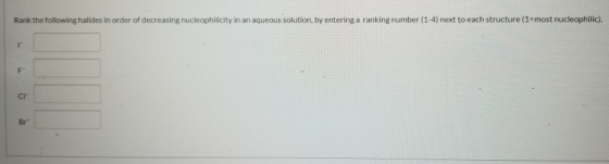 Rank the following halides in order of decreasing nucleophilicity in an aqueous solution, by entering a ranking number (1-4)