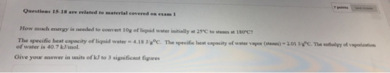 7 s Questions 15-18 are related to material covered on exam 1 How much energy is needed to convert 10g of liquid water initia