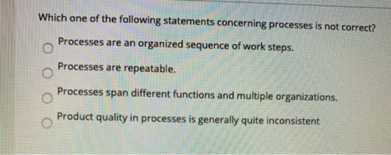 Which one of the following statements concerning processes is not correct? Processes are an organized sequence of work steps.