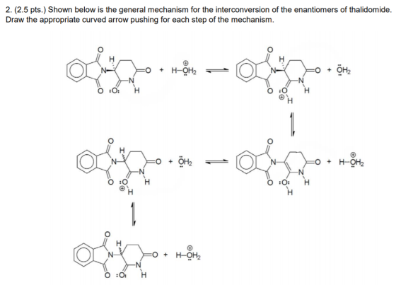2. (2.5 pts.) Shown below is the general mechanism for the interconversion of the enantiomers of thalidomide. Draw the approp