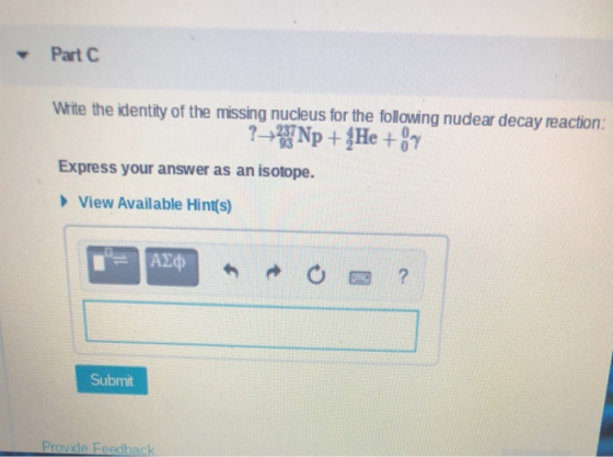 Part Write the identity of the missing nucleus for the following nudear decay reaction: ?+33 Np + {He+ Express your answer as