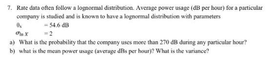 7. Rate data often follow a lognormal distribution. Average power usage (dB per hour) for a particular company is studied and