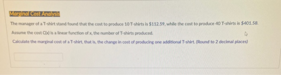 Marginal Cost Analysis The manager of a T-shirt stand found that the cost to produce 10 T-shirts is $112.59, while the cost t