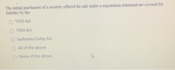 The initial purchasers of a security offered for sale under a registration statement are covered for liability by the O 1933