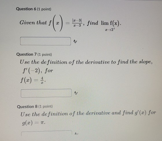 Question 6 (1 point) Given that f * 17-3, find lim f(x) 22+ Question 7 (1 point) Use the definition of the derivative to find