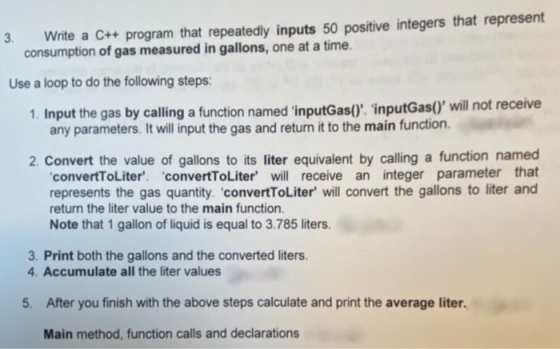 3. Write a C++ program that repeatedly inputs 50 positive integers that represent consumption of gas measured in gallons, one