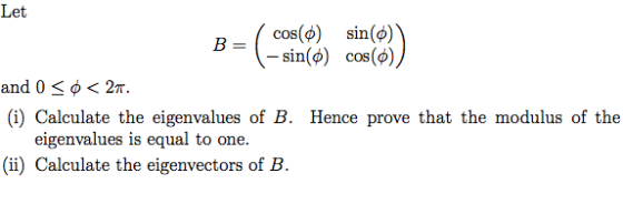 = Let cos(6) sin(0) B - sin() cos() and 0 << 27 (i) Calculate the eigenvalues of B. Hence prove that the modulus of the eigen