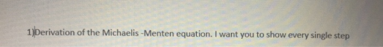 1)Derivation of the Michaelis -Menten equation. I want you to show every single step