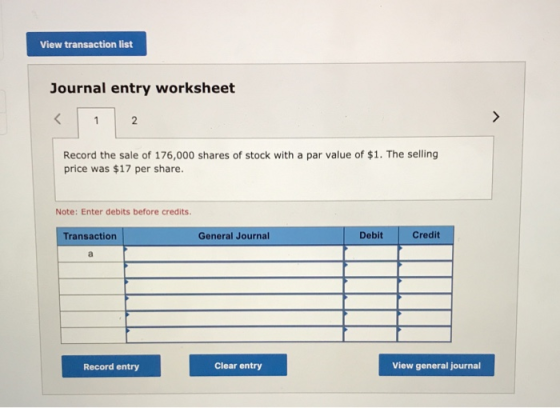 View transaction list Journal entry worksheet Record the sale of 176,000 shares of stock with a par value of $1. The selling