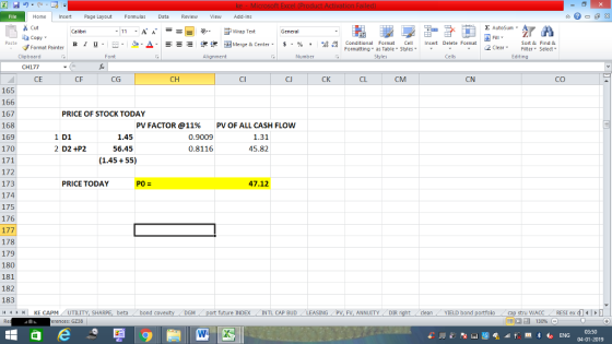 Home nert Page Layout Formulas Data Review View dd-Ins Cut ta copy ▼ Σ AutoSum ー E ゴWrap Text B า 프 . Ej-., Δ. : r_一 逻锂函Merge & Center. $, % , 弼,8 Conditional Format CeInsert Delete Format Formatting as Table Styles2 Clear Sort &Find & Format Painter Clipboard Alignment Number Cells Edting CH177 CE CG CI CM CN CO 165 166 167 168 169 170 PRICE OF STOCK TODAY PV FACTOR @11% PV OF ALL CASH FLOW 1 D1 2 D2 +P2 0.9009 1.31 45.82 0.8116 56.45 (1.45 55) 172 173 174 175 176 PRICE TODAY 47.12 178 179 180 181 182 183 4HKE CAPM UTILITY, SH beta bond c future INDEX INTL CAP BUD LEASING PV, FV, ANNUITY DIR cleanYIELD bond stru WACC RES1 ex di erences: GZ38 福 130% 03:50 04-01-2019 Cl 445 16+
