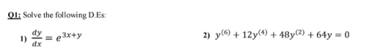01: Solve the following D.Es: 1) dy dx e3x+y 2) y(6) + 12y(4) + 48y(2) + 64y = 0)