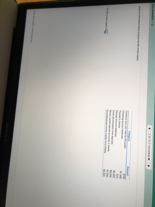 This Question: 1 pt 2 of 15 (1 complete Using the information below compute the M2 money supply Category Currency and coin he