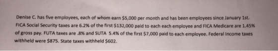 Denise C. has five employees, each of whom earn $5,000 per month and has been employees since January 1st. FICA Social Securi
