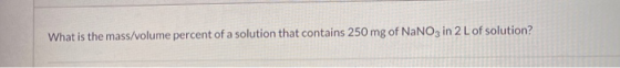 What is the mass/volume percent of a solution that contains 250 mg of NaNO3 in 2 L of solution?