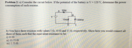 Problem 2: a) Consider the circuit below. If the potential of the battery is V= 120 V, determine the power consumption of eac
