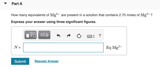 Part A How many equivalents of Mg2+ are present in a solution that contains 2.70 moles of Mg2+ ? Express your answer using th