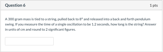 Question 6 1 pts A 300 gram mass is tied to a string, pulled back to 8º and released into a back and forth pendulum swing. If