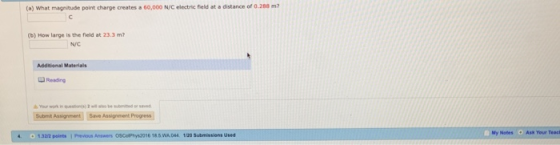 (a) What magnitude point charge creates a 60,000 N/C electric field at a distance of 0.288 m? (b) How large is the field at 23.3 m N/C Additional Materials Reading Submt Assignment Save Assignment Progress My Notes Ask Your Teac points 1 Previous Aeswers 618.5 WA 044 1/20 Submissions Used