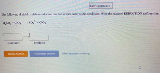Enter electrons as e The following skeletal oxidation-reduction reaction occurs under acidic conditions. Write the balanced R
