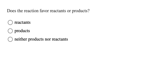 Does the reaction favor reactants or products? reactants products neither products nor reactants