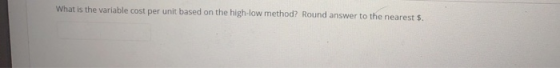 What is the variable cost per unit based on the high-low method? Round answer to the nearest $.