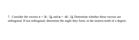7. Consider the vectors v = 3i - 5j, and u = -41 - 2j. Determine whether these vectors are orthogonal. If not orthogonal, det