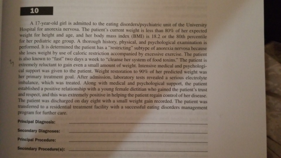10 A 17-year-old girl is admitted to the eating disorders/psychiatric unit of the University Hospital for anorexia nervosa. T