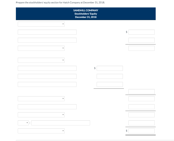 Prepare the stockholders equity section for Hatch Company at December 31, 2018. SANDHILL COMPANY Stockholders Equity Decemb