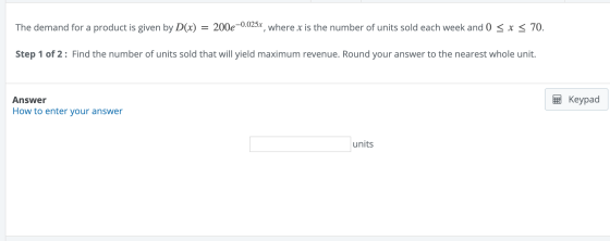 The demand for a product is given by D(x) = 200e -0.025x, where x is the number of units sold each week and 0 < x < 70. Step