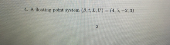 4. A floating point system (8.t, L.U) = (4,5, -2,3) 2