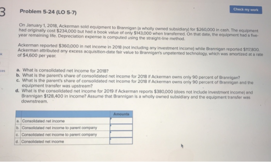 Problem 5-24 (LO 5-7) Check my work On January 1, 2018, Ackerman sold equipment to Brannigan (a wholly owned subsidiary) for
