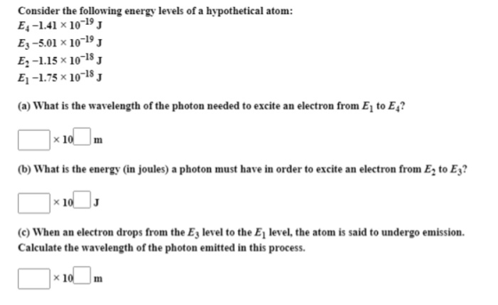 Consider the following energy levels of a hypothetical atom: E4 -1.41 x 10-19 J Ez-5.01 x 10-19 J E2 -1.15 x 10-18 J E1 -1.75