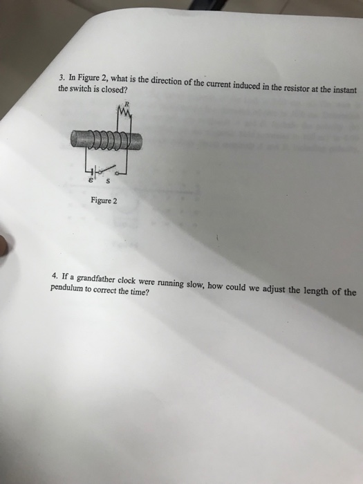 3. In Figure 2, what is the direction of the current induced in the resistor at the instant the switch is closed? ㄐㄧ - Figure 2 4. If a grandfather clock were running slow, how could we adjust the length of the pendulum to correct the time?