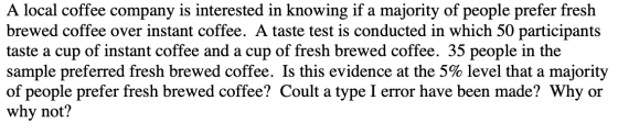 A local coffee company is interested in knowing if a majority of people prefer fresh brewed coffee over instant coffee. A tas