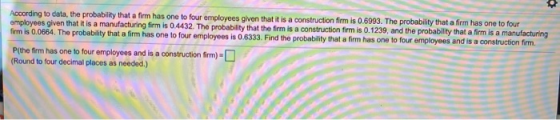 According to data, the probability that a firm has one to four employees given that it is a construction firm is 0.6993. The