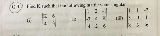 3) Find K such that the following matrices are singular 1 2 -11 11 1 -2] (ii) -34 K (iii) 3 -1 11 4 3 4 26k 3 -6 IK 61
