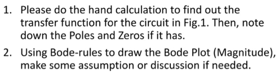 1. Please do the hand calculation to find out the transfer function for the circuit in Fig.1. Then, note down the Poles and Z