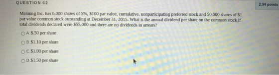 QUESTION 62 2.94 points Manning Inc. has 6,000 shares of 5%, $100 par value, cumulative, nonparticipating preferred stock and