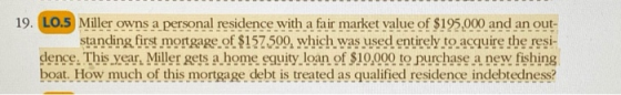 19. LO.5 Miller owns a personal residence with a fair market value of $195,000 and an out- standing first mortgage of $157500