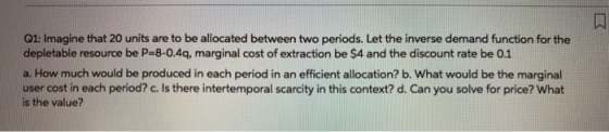 Q1: Imagine that 20 units are to be allocated between two periods. Let the inverse demand function for the depletable resourc