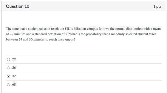 Question 10 1 pts The time that a student takes to reach the FIUs Miramar campus follows the normal distribution with a mean