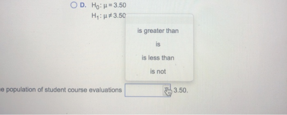 OD. Ho: u = 3.50 H:#3.50 is greater than is is less than is not le population of student course evaluations h 3.50.