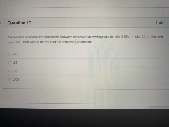Question 17 1 pts A researcher measures the relationship between narcissism and willingness to help. If SSxy = 132, SSy = 260