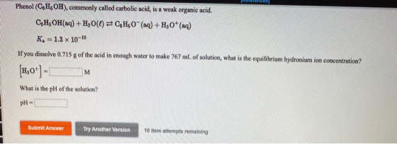 Phenol (CH3OH), commonly called carbolic acid, is a weak organic acid. CH OH(aq) + H20(1) =CH20 (aq) + H30+ (aq) K. = 1.3 x