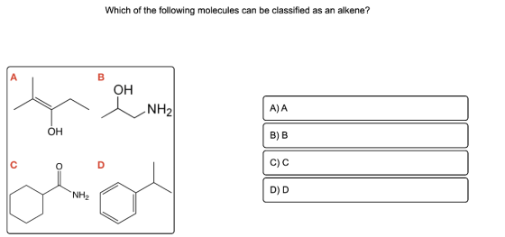 Which of the following molecules can be classified as an alkene? А B OH NH2 A) A OH B) B D C) C O= NH2 D D