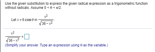 Use the given substitution to express the given radical expression as a trigonometric function without radicals. Assume 0<O</