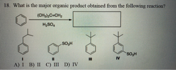 18. What is the major organic product obtained from the following reaction? (CH3)2C=CH2 H2SO SOGH SO3H A) I B) II C) III D) I