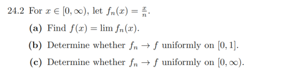 24.2 For E [0, 0), let fn(x) n (a) Find f(x) = lim fn(x) (b) Determine whether fn -* f uniformly on [0, 1]. (c) Determine whe