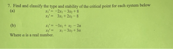 7. Find and classify the type and stability of the critical point for each system below x =-2x1-3x2 + 8 xz= 3x1 + 2x2-8 Whe