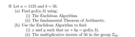 1125 and b 56 (a) Find ged(a, b) using: (i) The Euclidean Algorithm (ii) The fundamental Theorem of Arithmetic. (b) Use the E